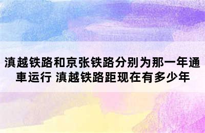 滇越铁路和京张铁路分别为那一年通車运行 滇越铁路距现在有多少年